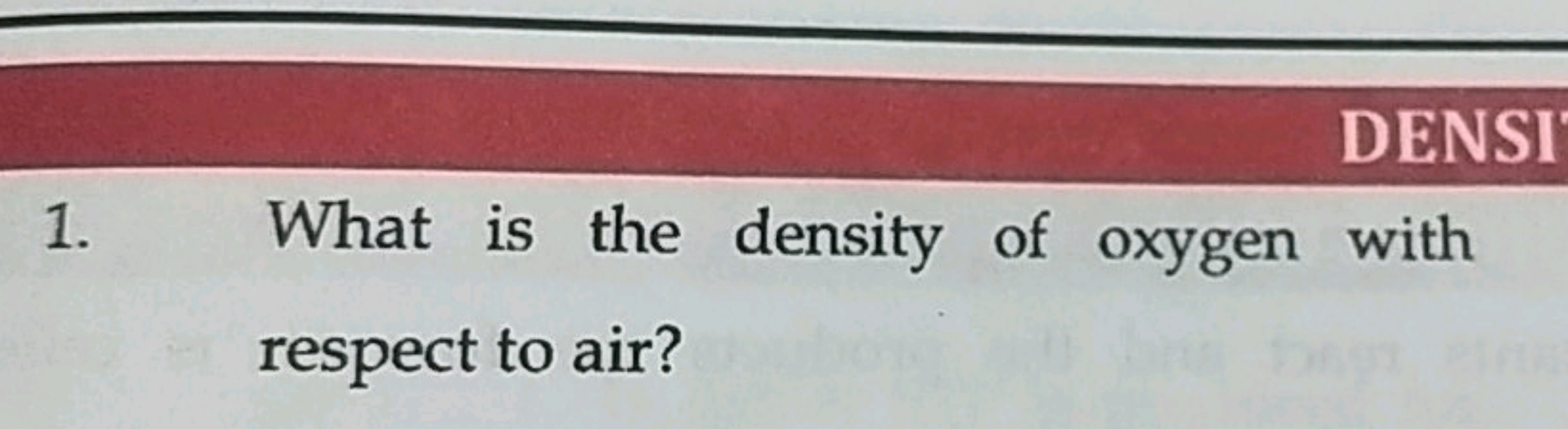 DENSI
1.
What is the density of oxygen with
respect to air?