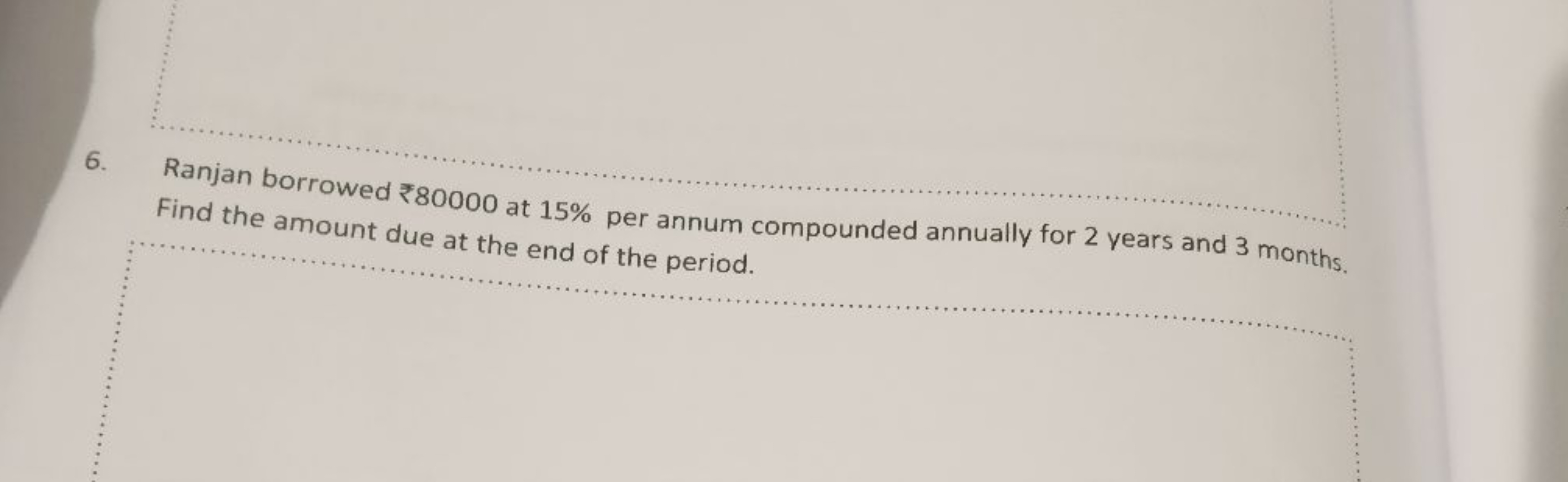 6. Ranjan borrowed ₹80000 at 15% per annum compounded annually for 2 y