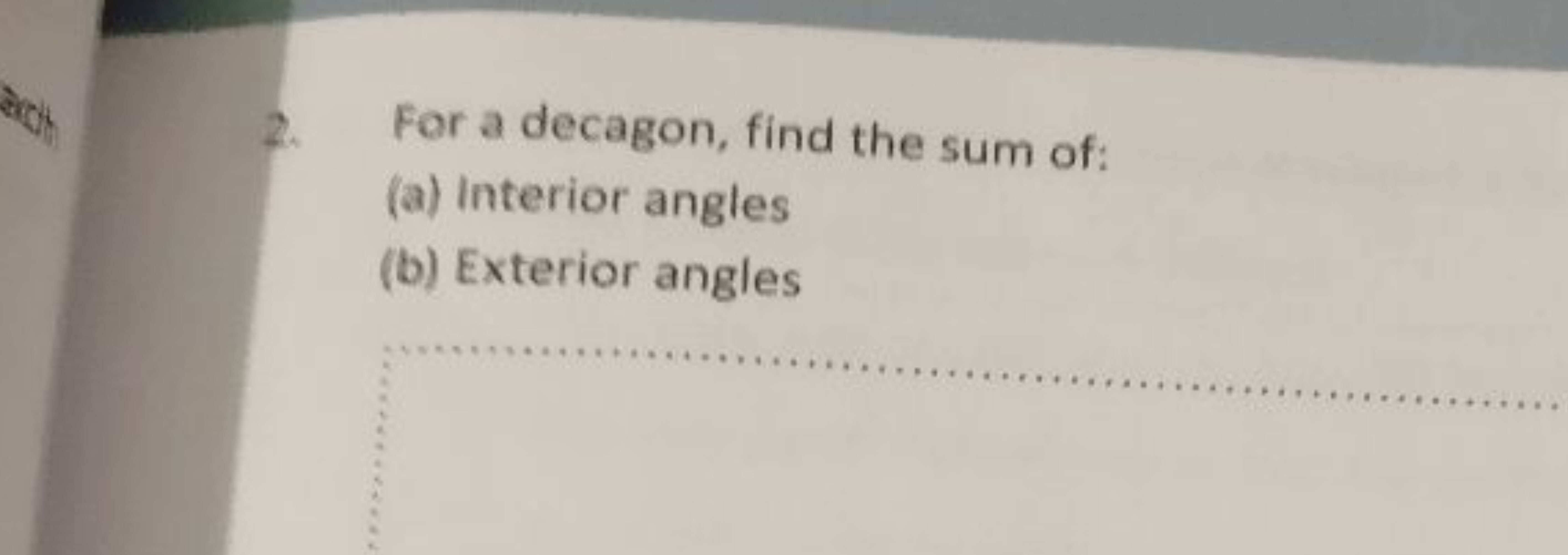 2. For a decagon, find the sum of:
(a) interior angles
(b) Exterior an