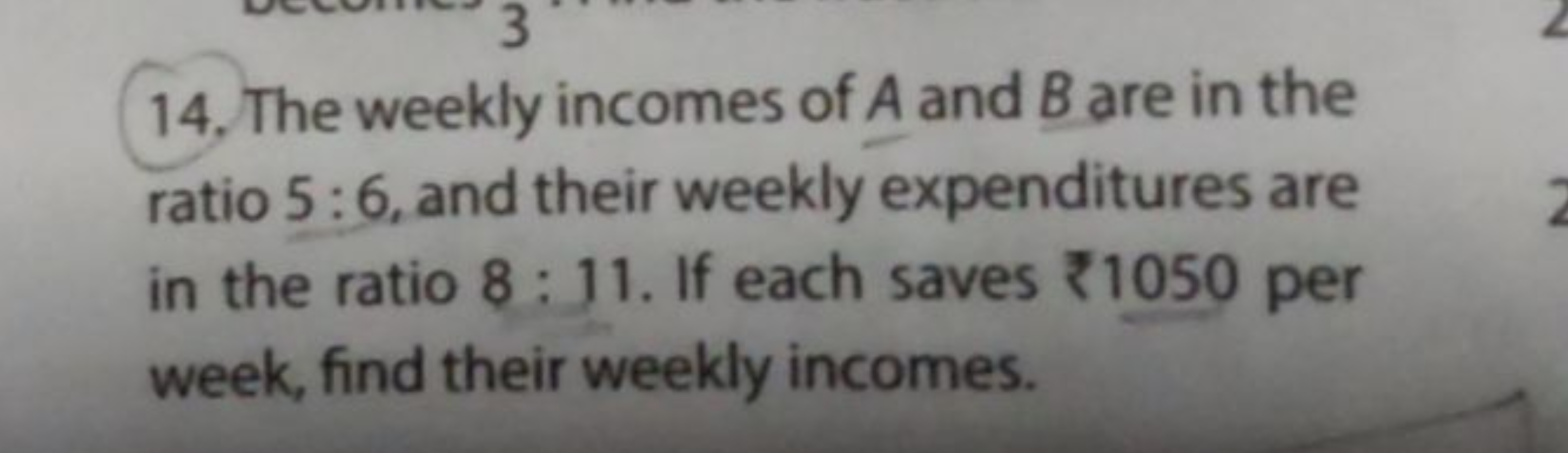 14. The weekly incomes of A and B are in the ratio 5:6, and their week