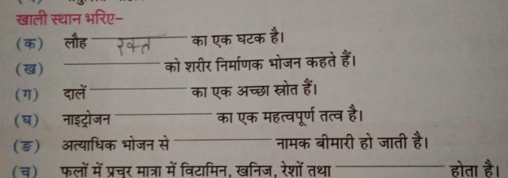 खाली स्थान भरिए-
(क) लौह रक्त का एक घटक है।
(ख) को शरीर निर्माणक भोजन 