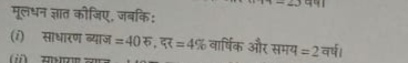 मूलधन ज्ञात कीजिए, जबकि:
(i) साधारण ब्याज =40 रु, दर =4% वार्षिक और सम