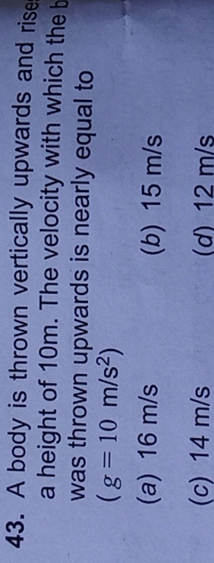 43. A body is thrown vertically upwards and rise a height of 10 m . Th