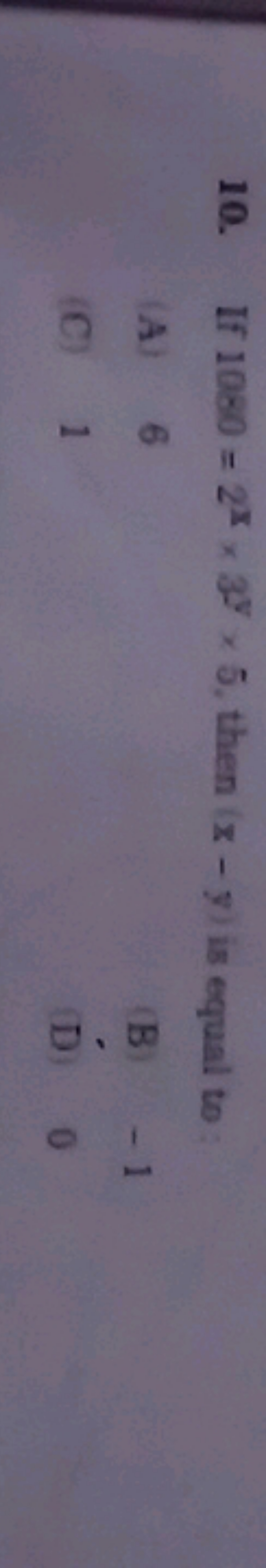 10. If 1080=2x×3y×5, then (x−y) is equal to :
(A) 6
(B) -1
(C) 1
D 0