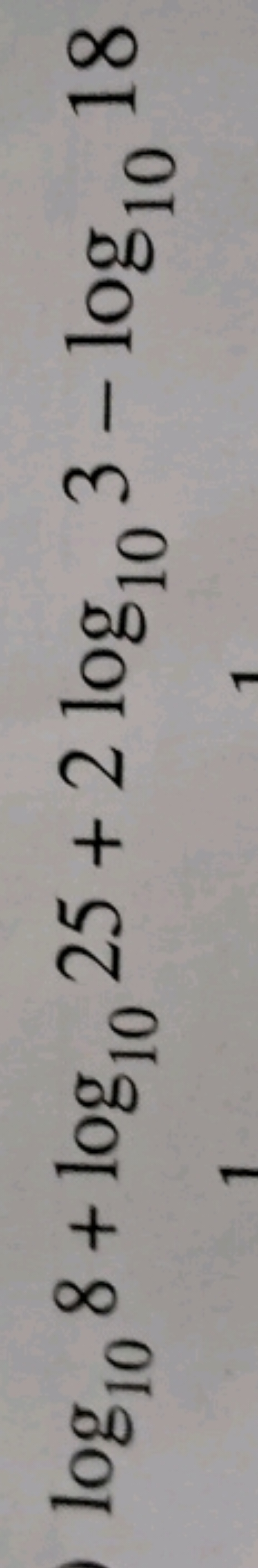 log10​8+log10​25+2log10​3−log10​18