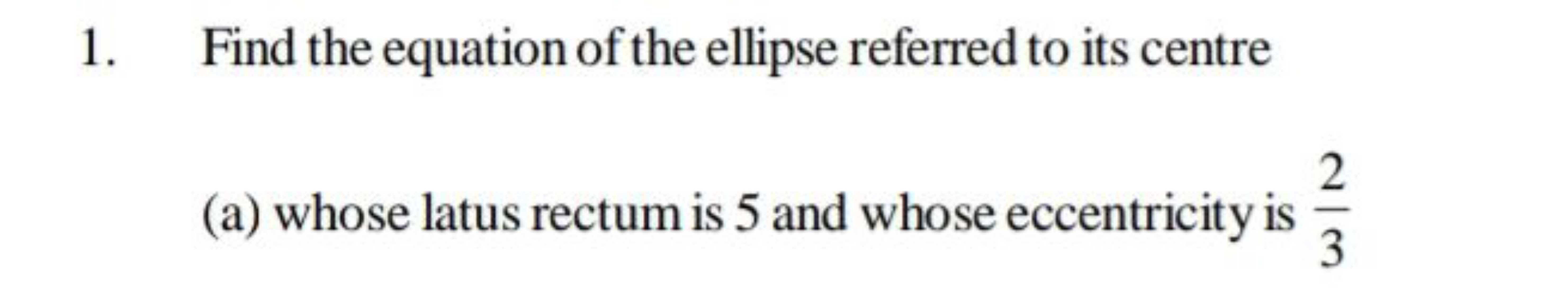 1. Find the equation of the ellipse referred to its centre
(a) whose l