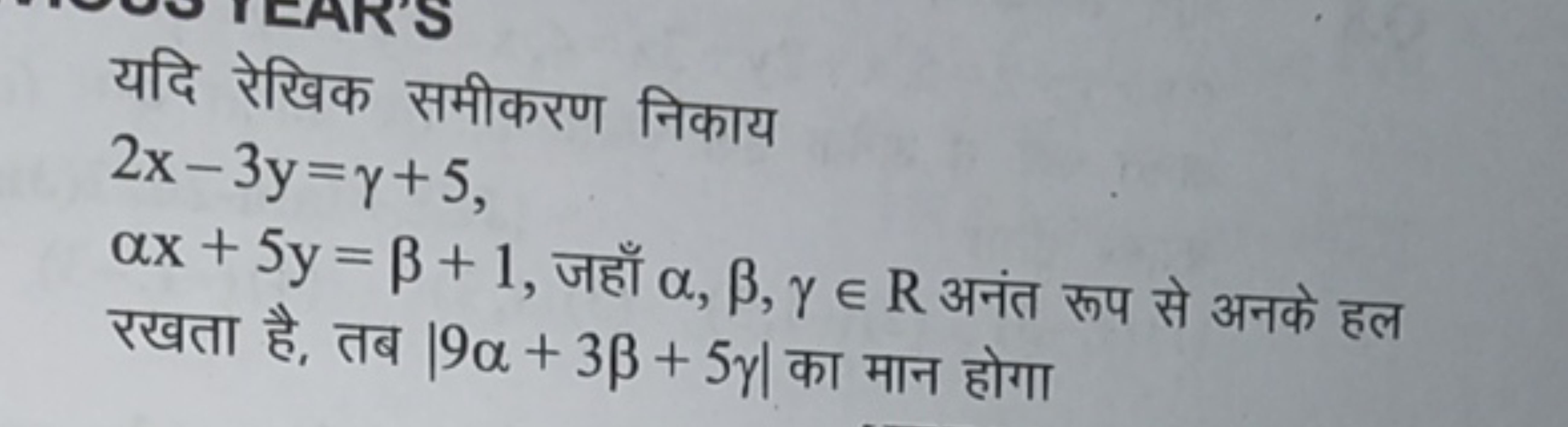 यदि रेखिक समीकरण निकाय
2x−3y=γ+5
αx+5y=β+1, जहाँ α,β,γ∈R अनंत रूप से अ