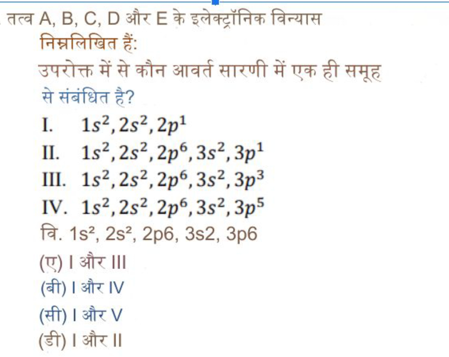 तत्व A,B,C,D और E के इलेक्ट्रॉनिक विन्यास निम्नलिखित हैं:
उपरोक्त में 