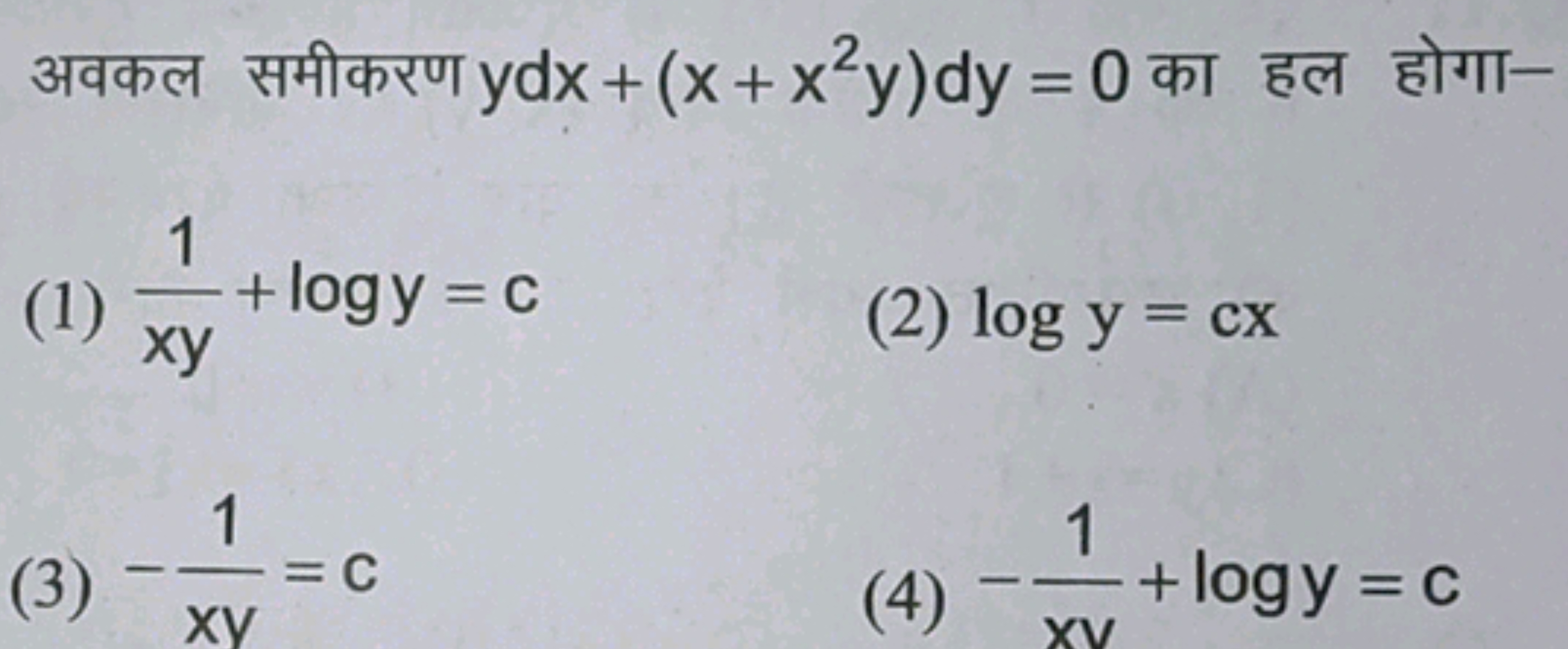 अवकल समीकरण ydx+(x+x2y)dy=0 का हल होगा-
(1) xy1​+logy=c
(2) logy=cx
(3