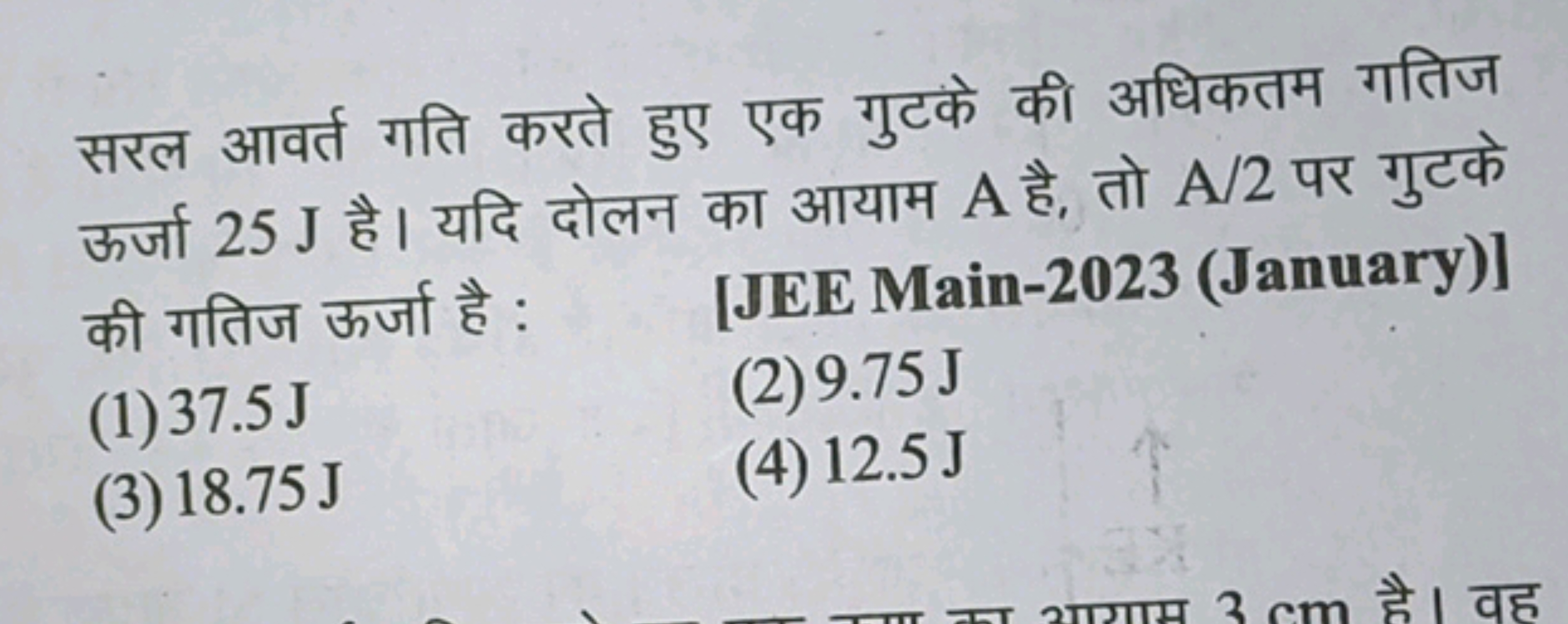 सरल आवर्त गति करते हुए एक गुटके की अधिकतम गतिज ऊर्जा 25 J है। यदि दोलन