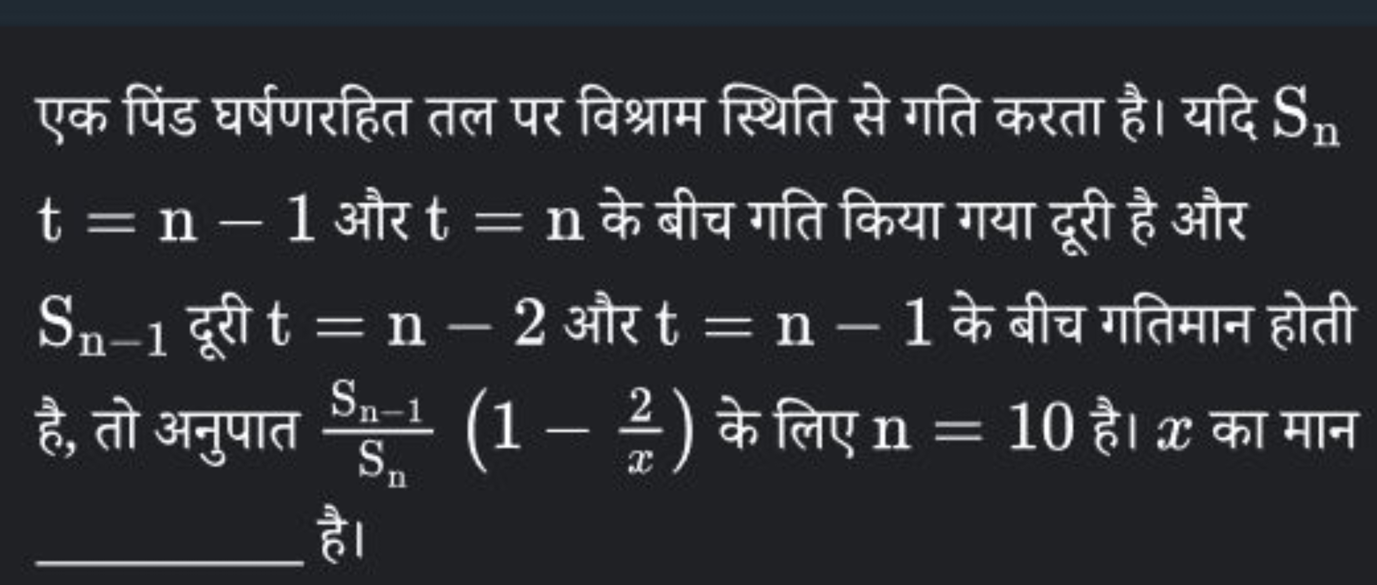 एक पिंड घर्षणरहित तल पर विश्राम स्थिति से गति करता है। यदि Sn​ t=n−1 औ