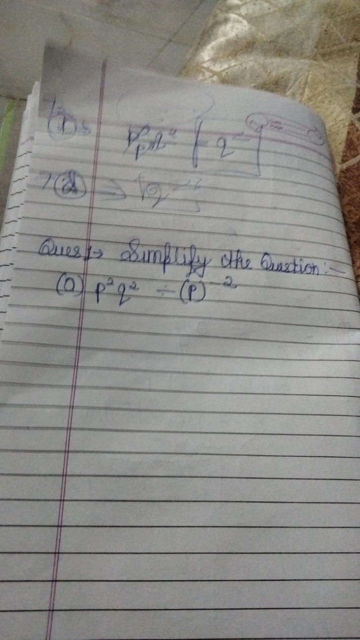 (a)
pn∥2∣q2

Ques → Simplify the Qunation:
(a) p2q2÷(p)−2