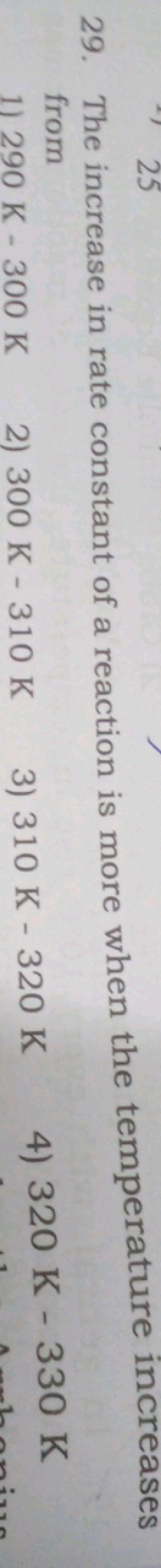 29. The increase in rate constant of a reaction is more when the tempe