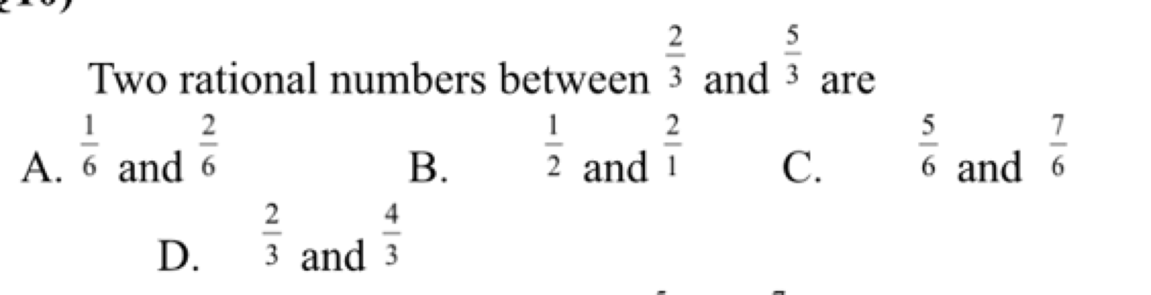 Two rational numbers between 32​ and 35​ are
A. 61​ and 62​
B. 21​ and