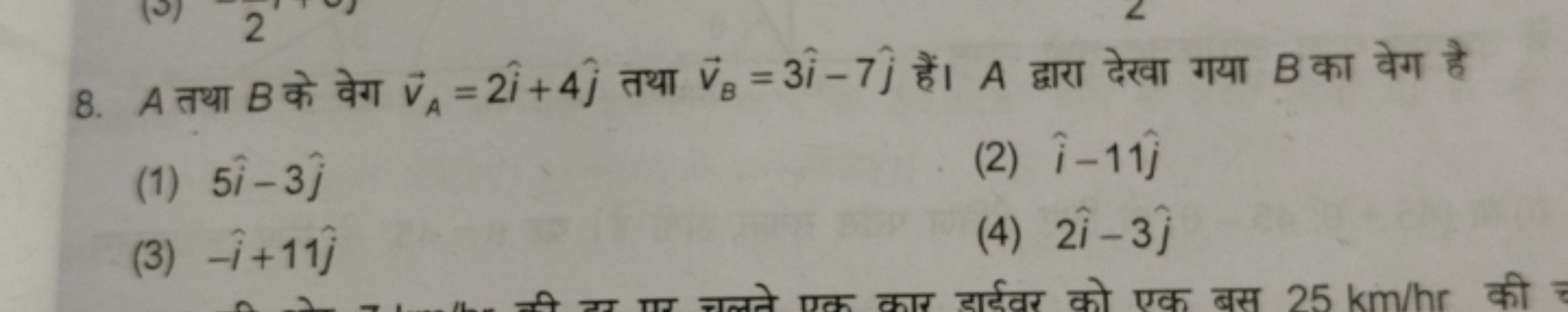 8. A तथा B के वेग vA​=2i^+4j^​ तथा vB​=3i^−7j^​ हैं। A द्वारा देखा गया