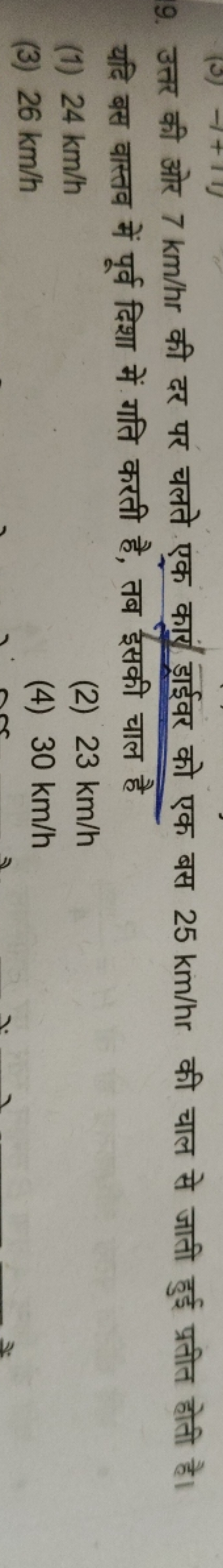 9. उत्तर की ओर 7 km/hr की दर पर चलते एक कार्य ड़ाईवर को एक बस 25 km/hr