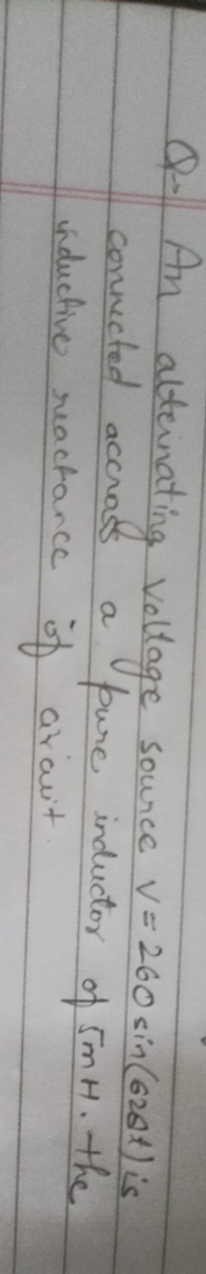 Q. An alternating voltage source V=260sin(62Δt) is connected accross a