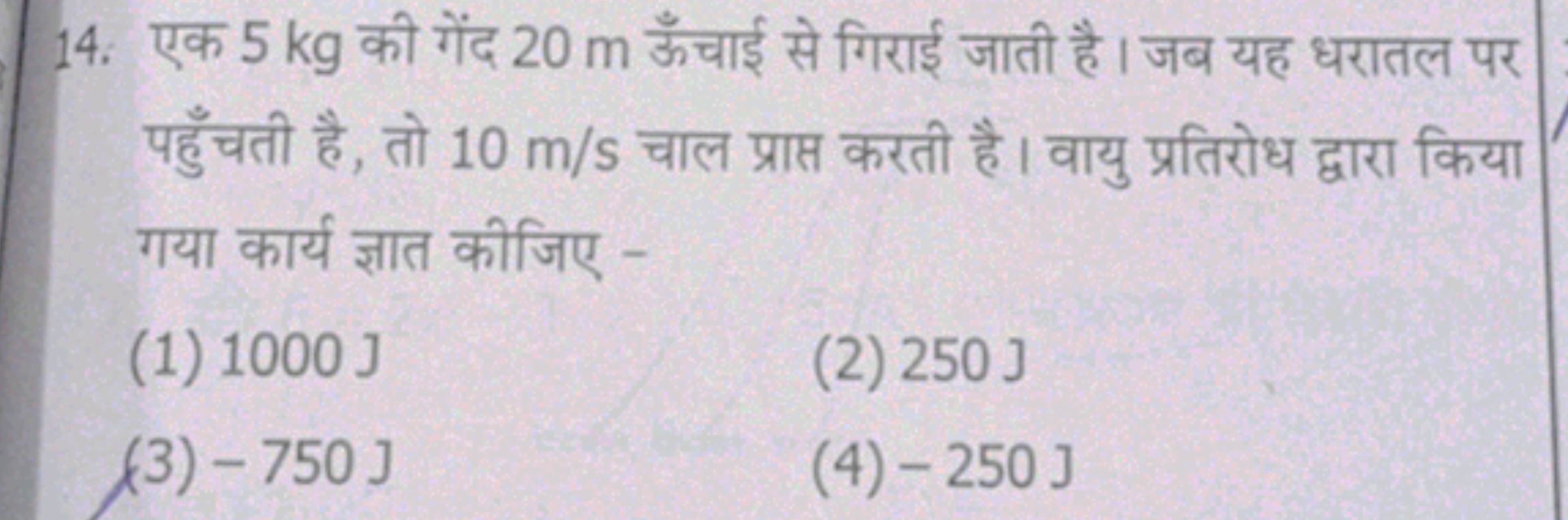 14. एक 5 kg की गेंद 20 m ऊँचाई से गिराई जाती है । जब यह धरातल पर पहुँच