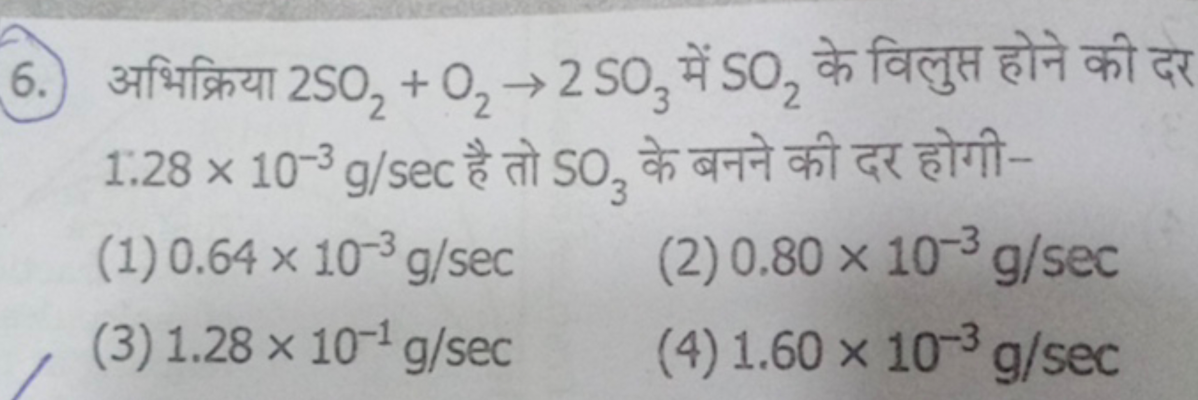 6. अभिक्रिया 2SO2​+O2​→2SO3​ में SO2​ के विलुप्त होने की दर
(1) 0.64×1