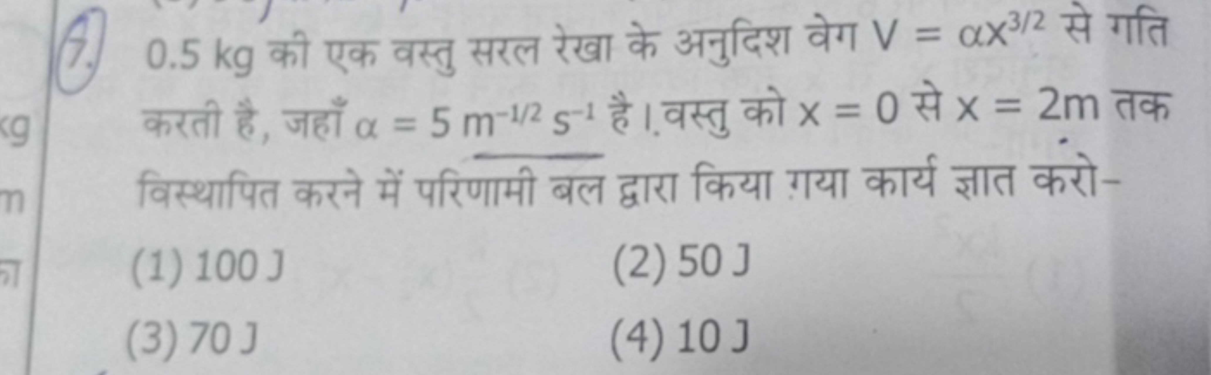 7. 0.5 kg की एक वस्तु सरल रेखा के अनुदिश वेग V=αX3/2 से गति करती है, ज