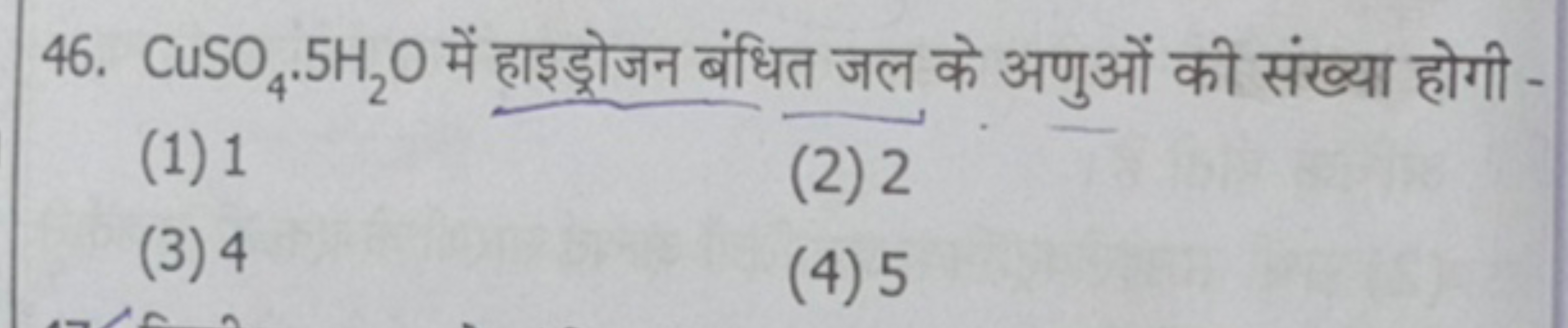 46. CuSO4​⋅5H2​O में हाइड्रोजन बंधित जल के अणुओं की संख्या होगी -
(1) 