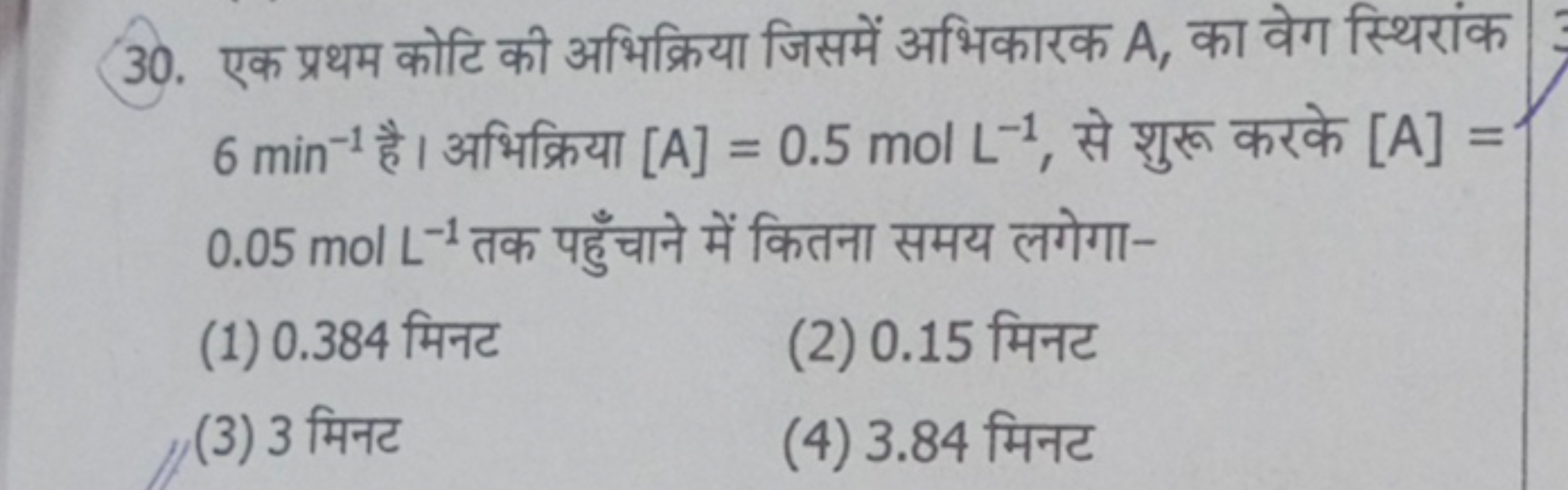 30. एक प्रथम कोटि की अभिक्रिया जिसमें अभिकारक A, का वेग स्थिरांक 6 min