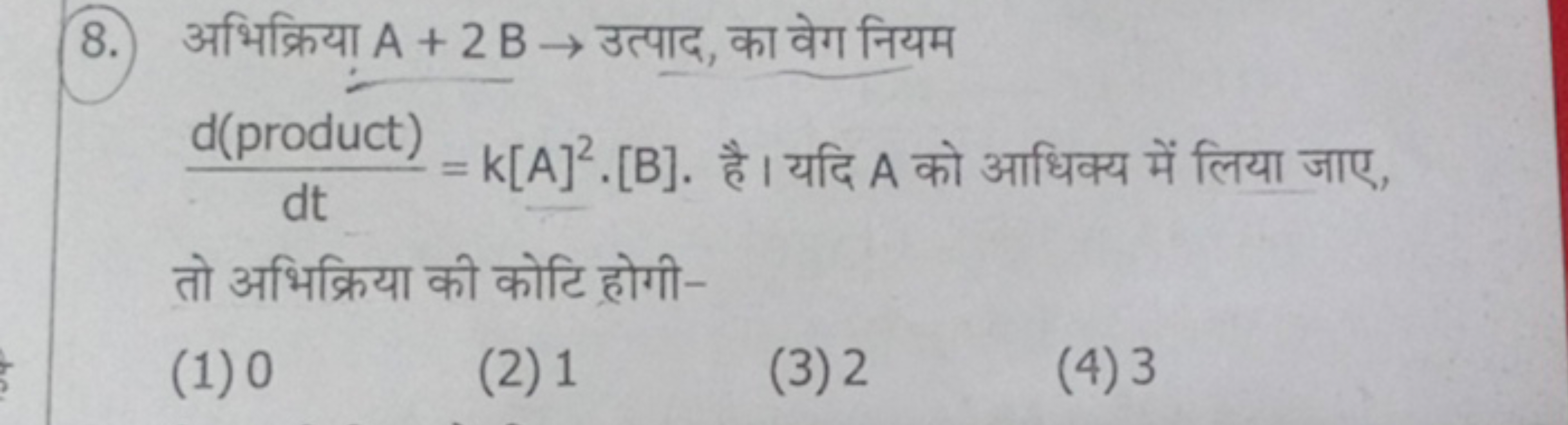 8. अभिक्रिया A+2B→ उत्पाद, का वेग नियम dtd (product) ​=k[A]2. [B]. है 