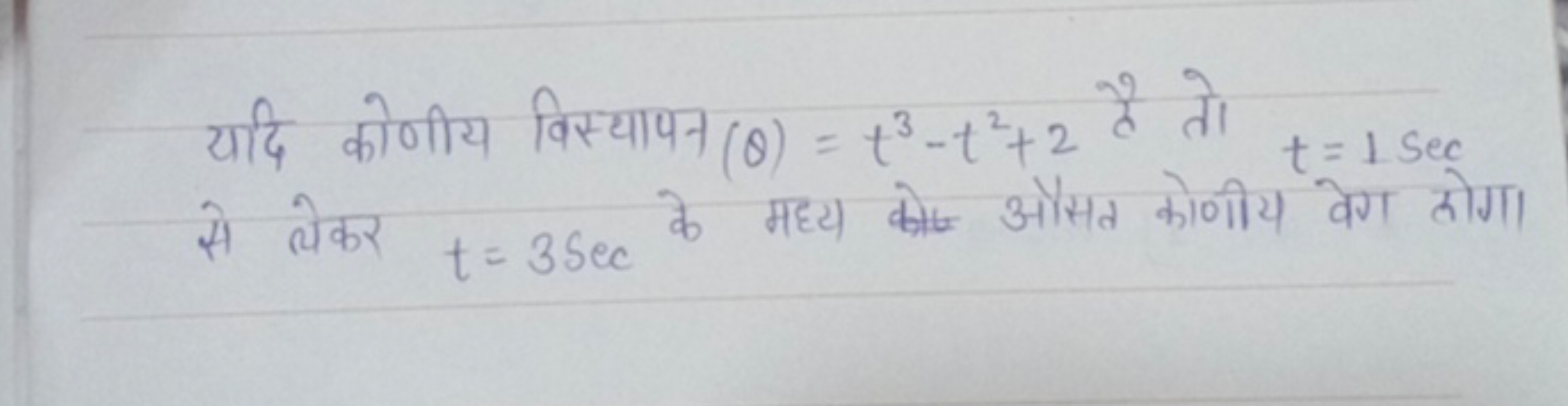 यदि कोणीय विस्यापन (θ)=t3−t2+2 है तो t=1sec से लेकर t=3sec के मध्य कोष