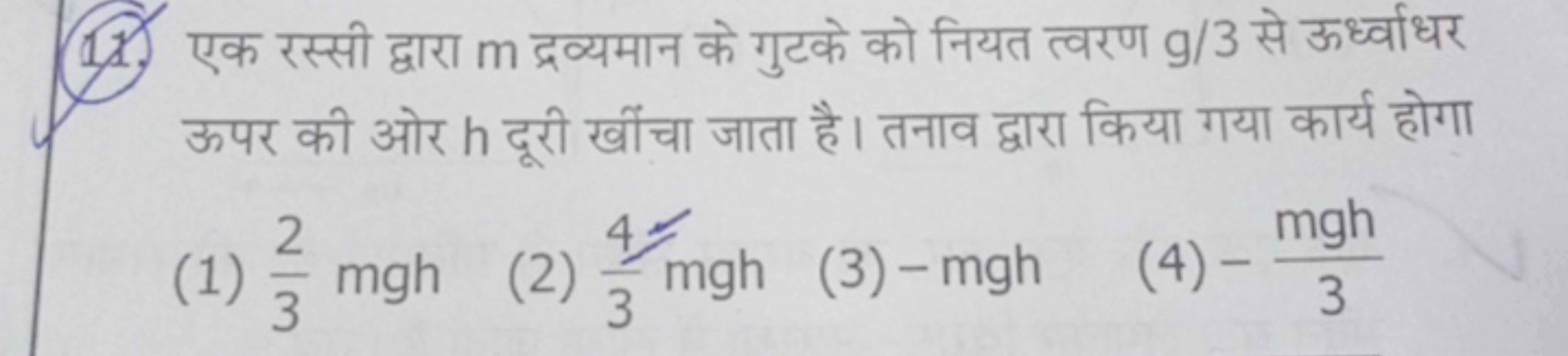 11. एक रस्सी द्वारा m द्रव्यमान के गुटके को नियत त्वरण g/3 से ऊर्ध्वाध