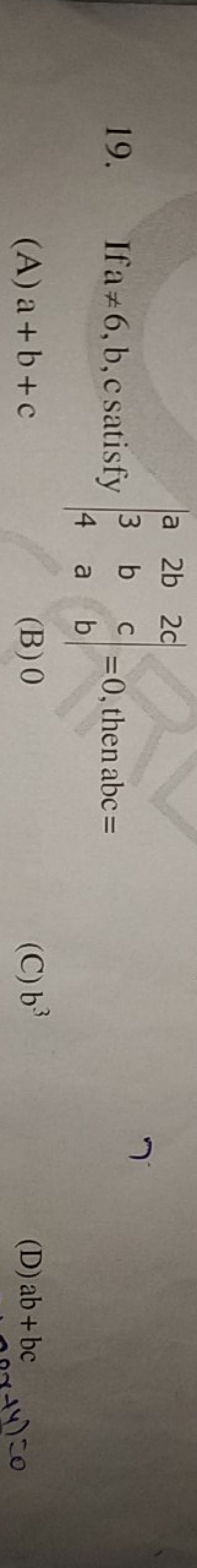 19. If a=6,b, c satisfy ∣∣​a34​2bba​2ccb​∣∣​=0, then abc=
(A) a+b+c
(