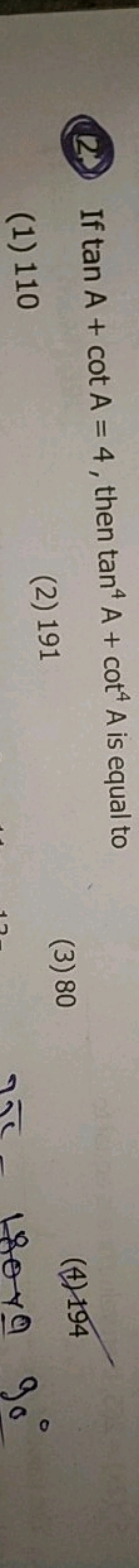 (2.) If tanA+cotA=4, then tan4A+cot4A is equal to
(1) 110
(2) 191
(3) 