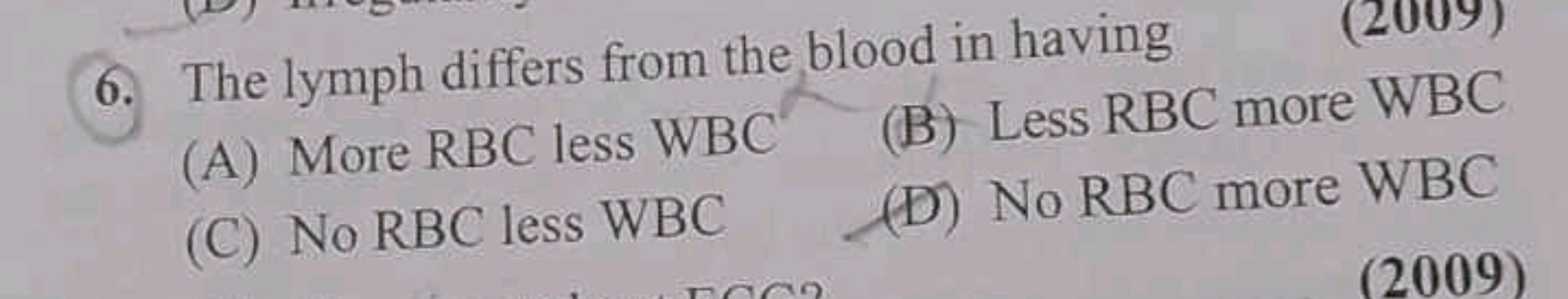 6. The lymph differs from the blood in having
(A) More RBC less WBC
(B