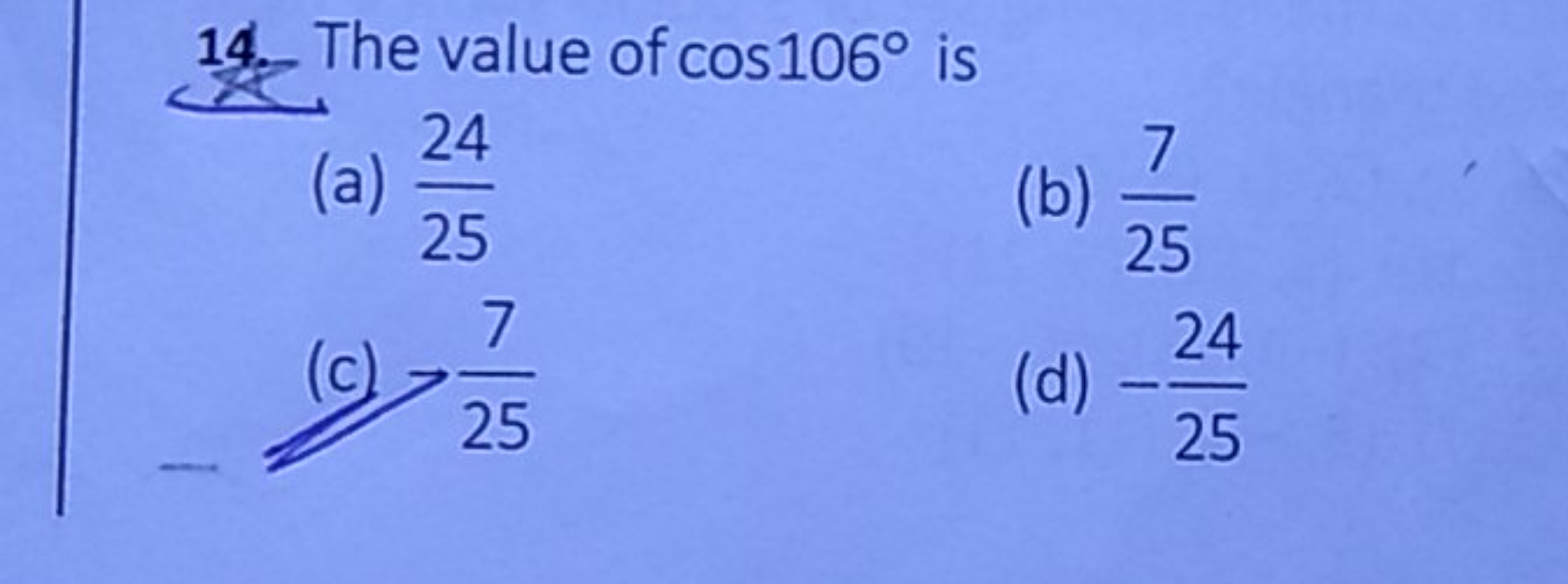 14. The value of cos106∘ is
(a) 2524​
(b) 257​
(c) 257​
(d) −2524​