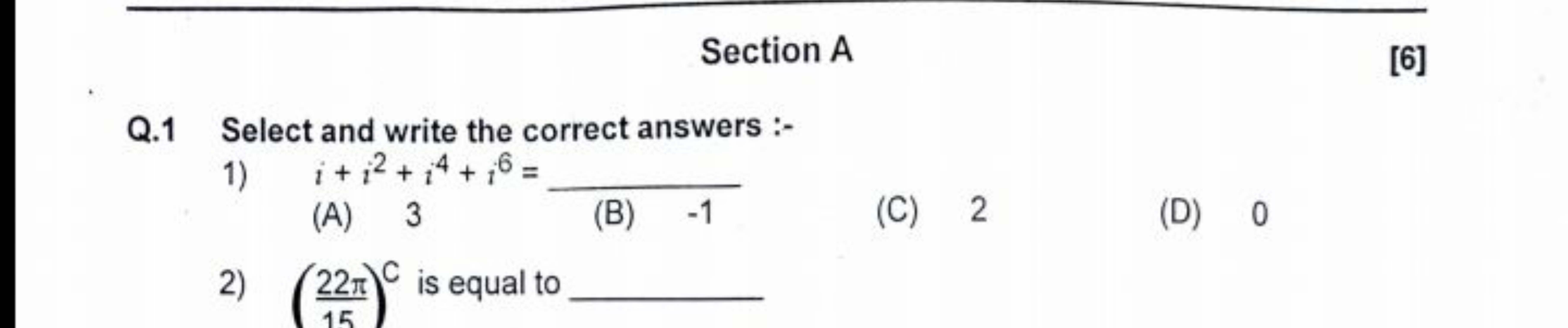 Section A
[6]
Q. 1 Select and write the correct answers :-
1) i+i2+i4+