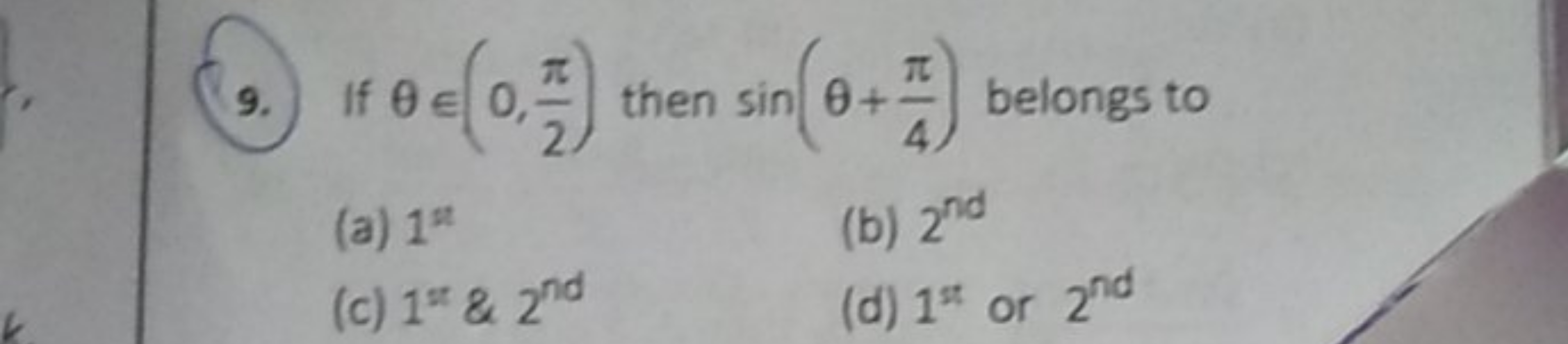 9. If θ∈(0,2π​) then sin(θ+4π​) belongs to
(a) 1th 
(b) 2nd 
(c) 1t1&2