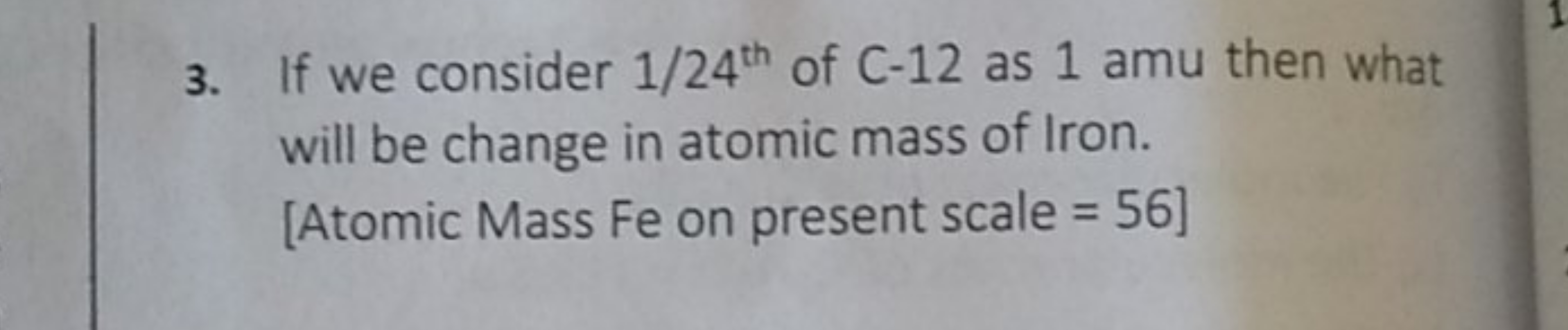 3. If we consider 1/24th  of C−12 as 1 amu then what will be change in