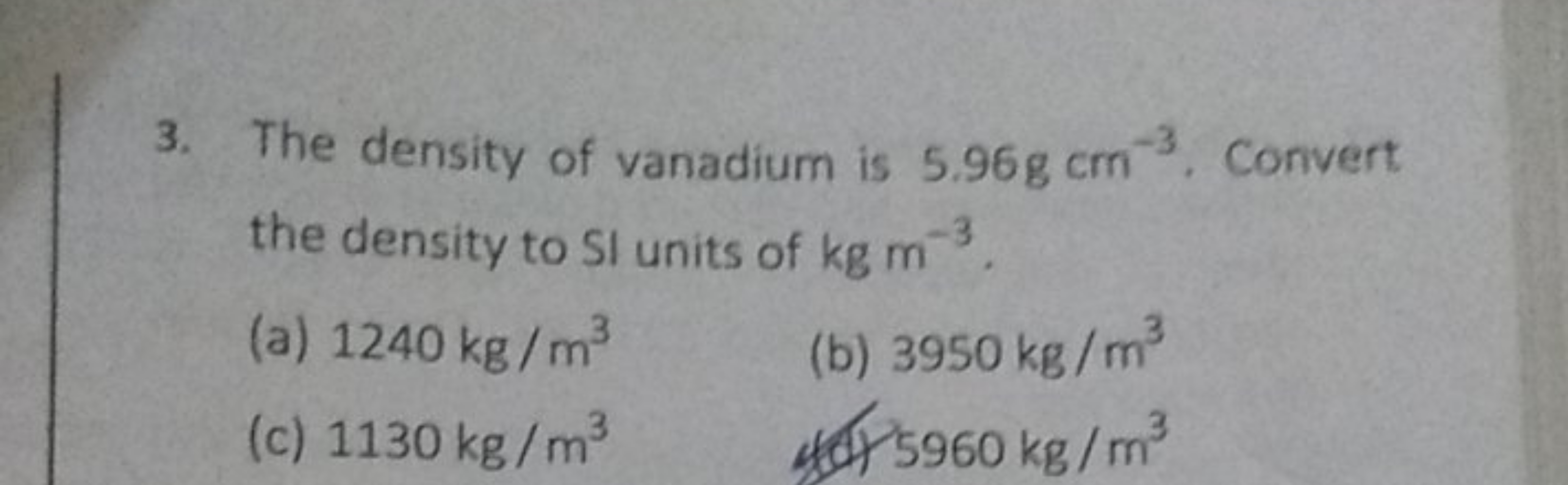 3. The density of vanadium is 5.96 g cm−3. Convert the density to SI u