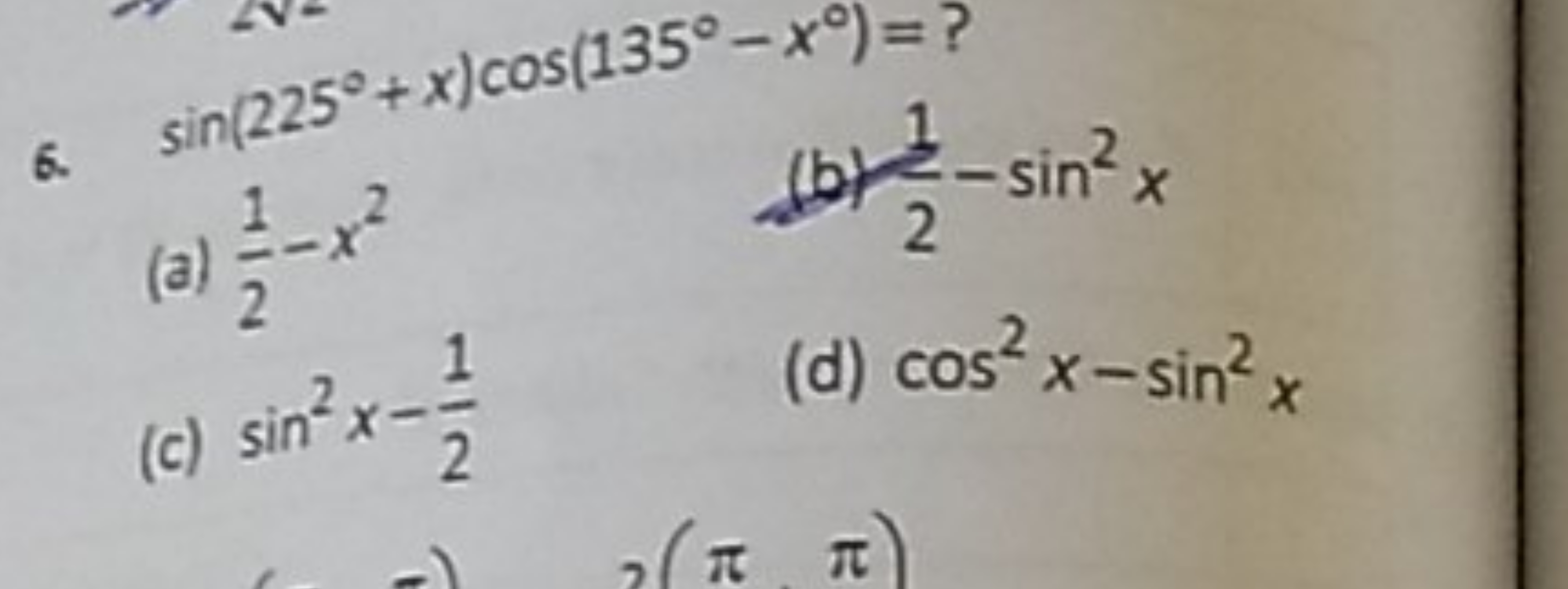 6. sin(225∘+x)cos(135∘−x∘)= ?
(a) 21​−x2
(b) 21​−sin2x
(c) sin2x−21​
(