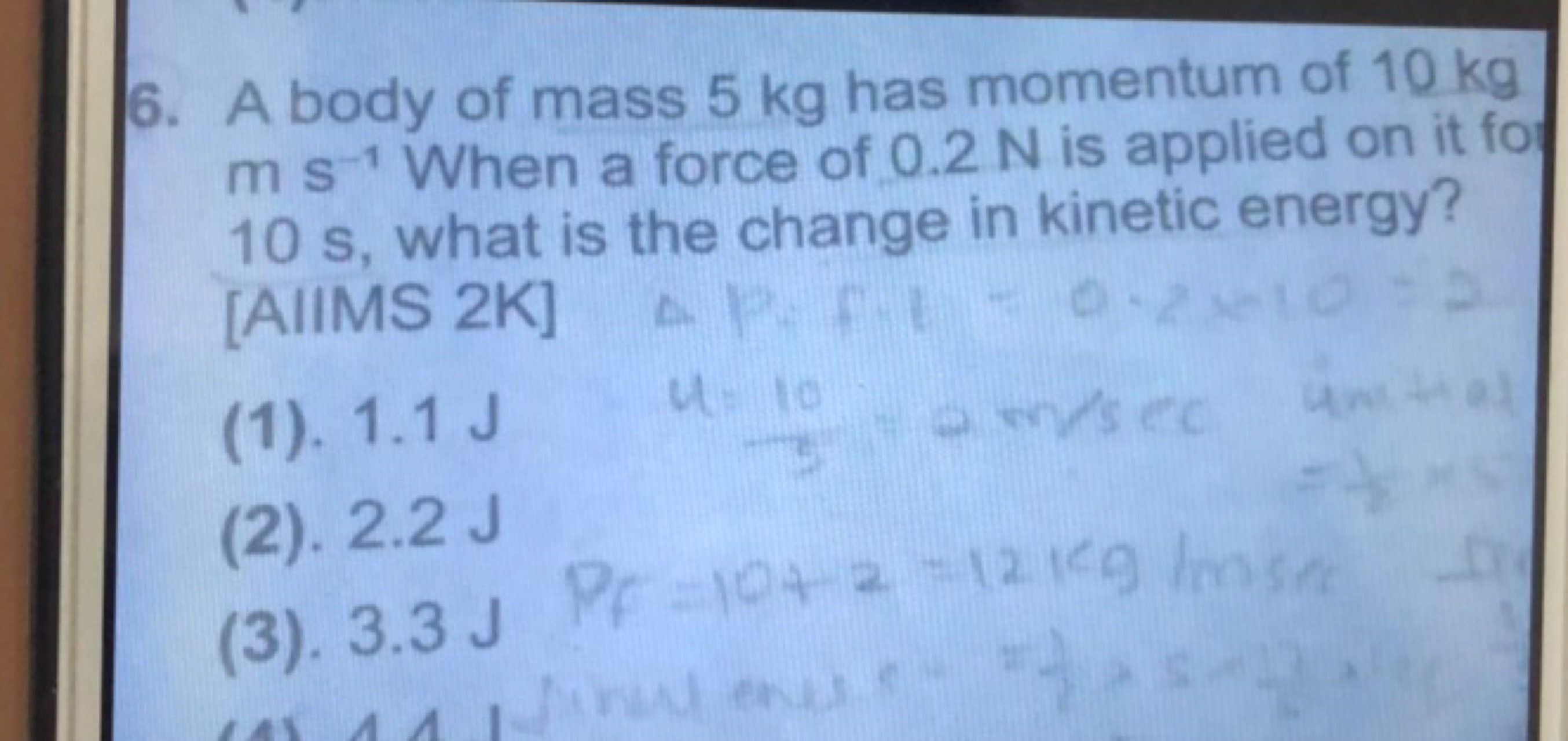 6. A body of mass 5 kg has momentum of 10 kg ms−1 When a force of 0.2 