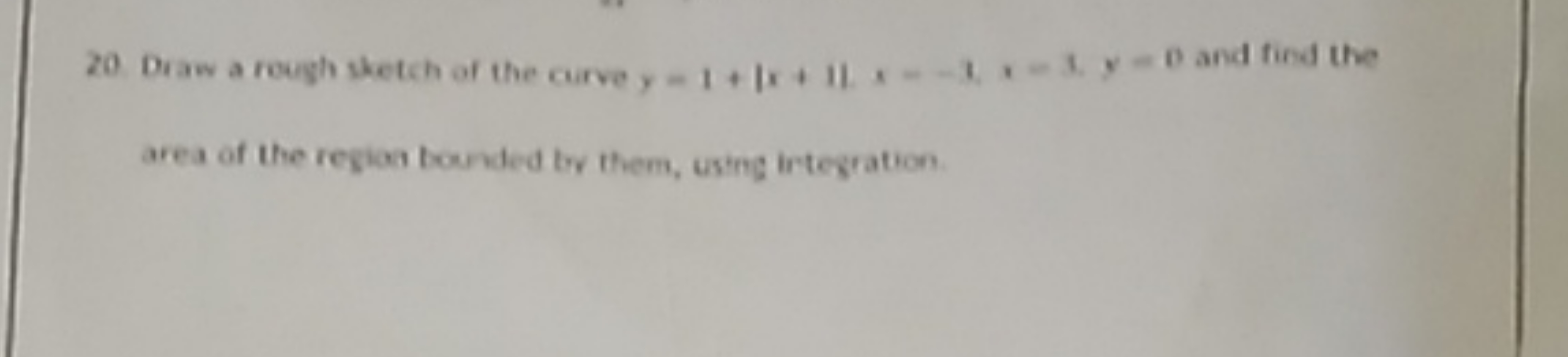 20 Diaw a rough sketch of the coirve y=1+∣x+1∣x=−1,x=1,y=0 and find th