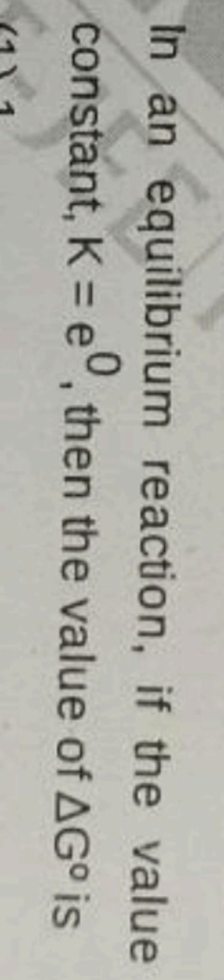 In an equilibrium reaction, if the value constant, K=e0, then the valu