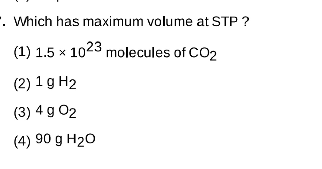 Which has maximum volume at STP?
(1) 1.5×1023 molecules of CO2​
(2) 1 