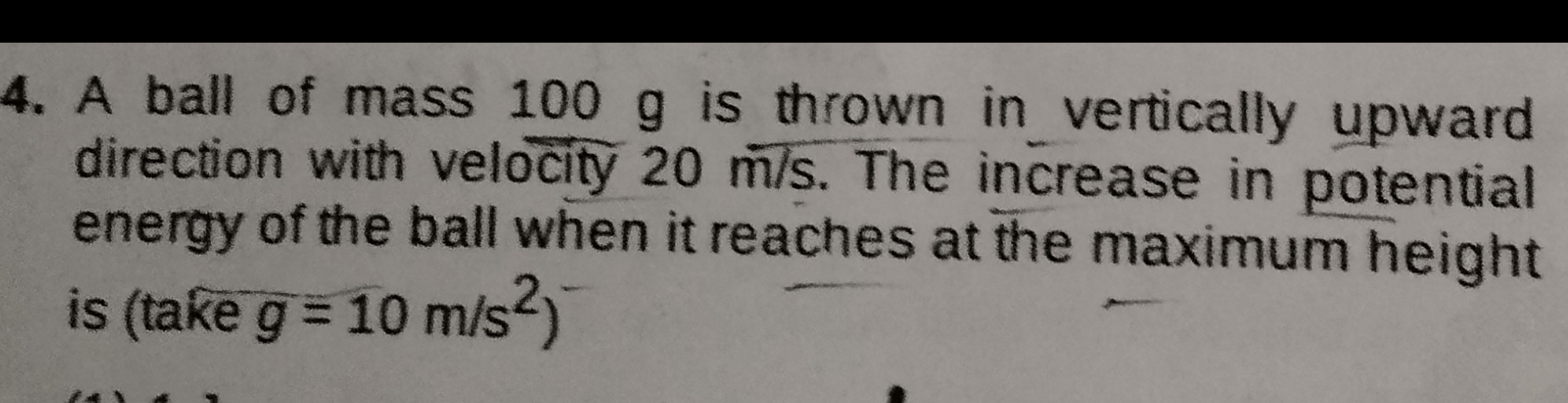 4. A ball of mass 100 g is thrown in vertically upward direction with 