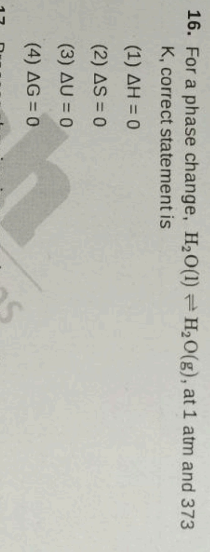 16. For a phase change, H2​O(l)⇌H2​O(g), at 1 atm and 373 K , correct 