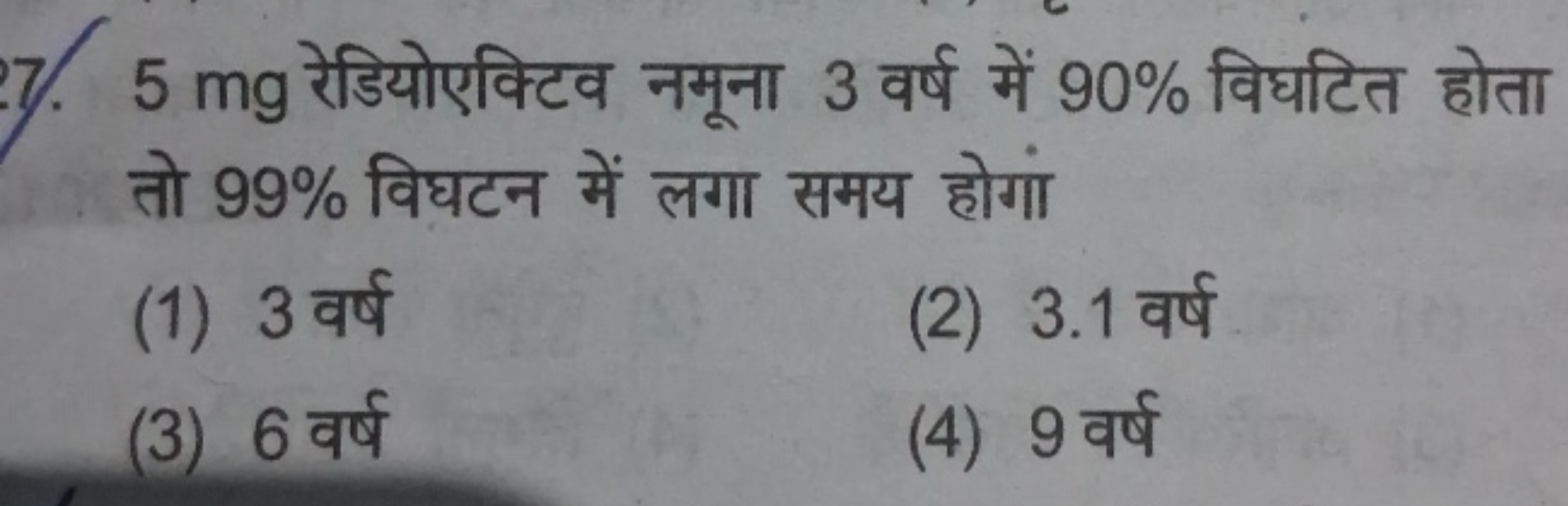 5 mg रेडियोएक्टिव नमूना 3 वर्ष में 90% विघटित होता तो 99% विघटन में लग