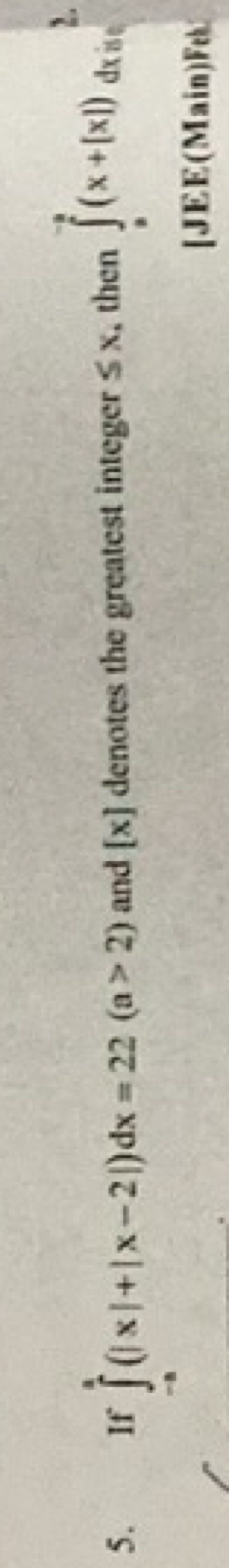 5. If ∫−a4​(∣x∣+∣x−2∣)dx=22(a>2) and [x] denotes the greatest integer 