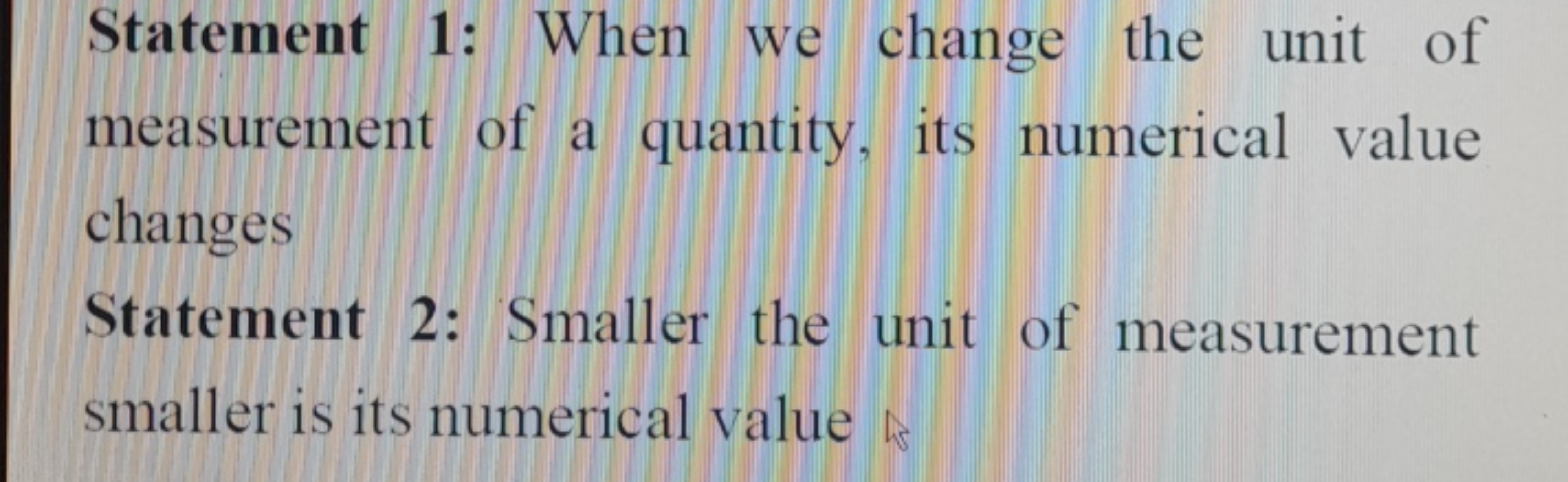 Statement 1: When we change the unit of measurement of a quantity, its