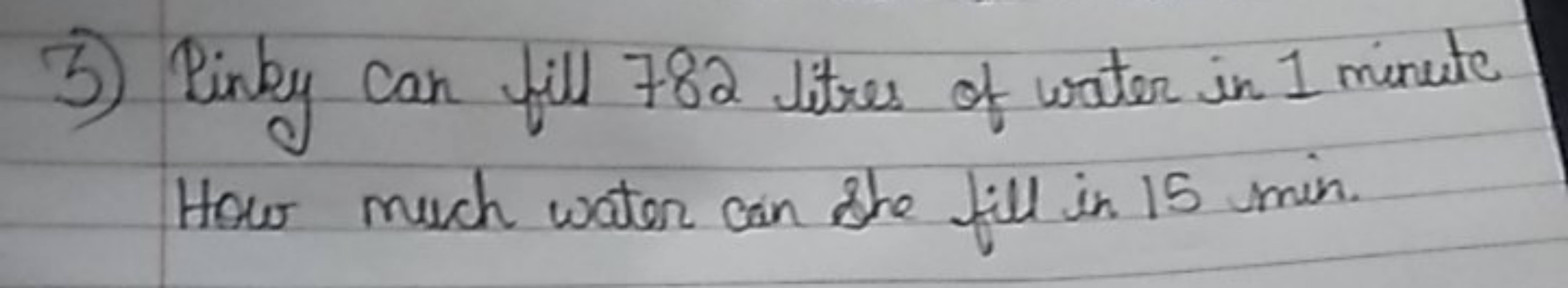 3) Pinky can fill 782 litres of water in 1 minute How much water can s