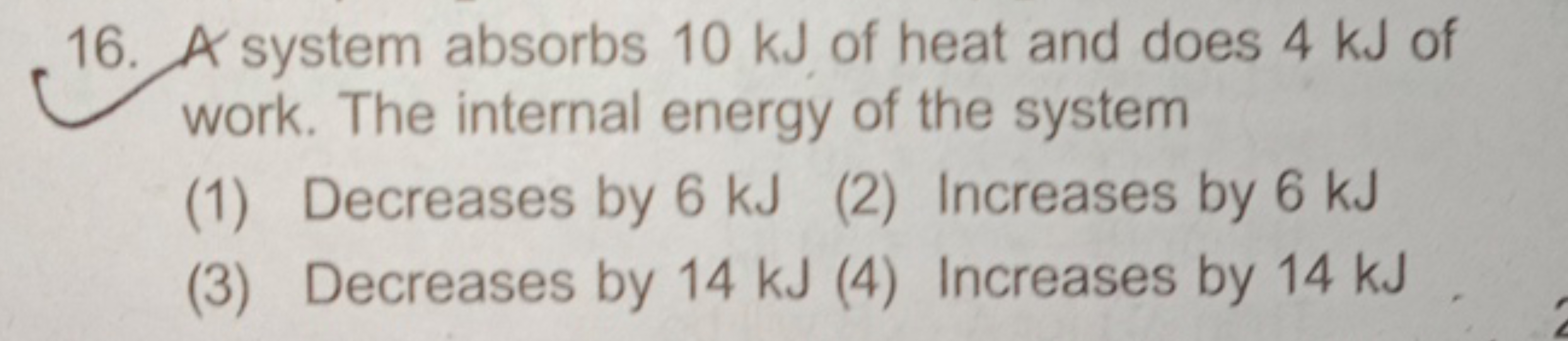 16. A system absorbs 10 kJ of heat and does 4 kJ of work. The internal