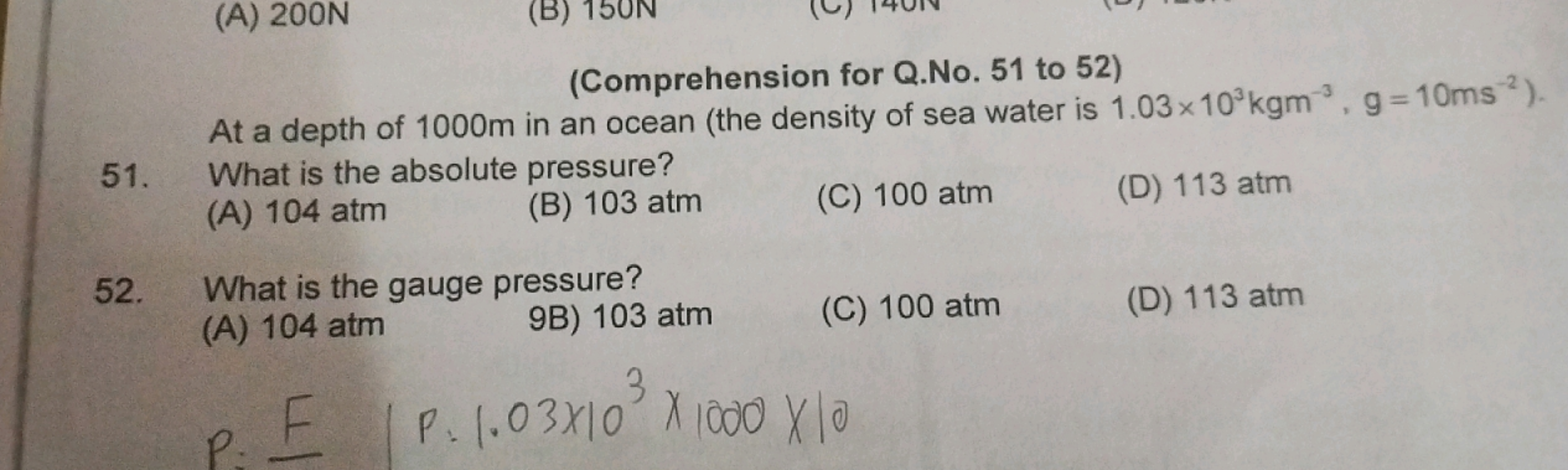 (A) 200N
(B)
(Comprehension for Q.No. 51 to 52)
At a depth of 1000m in